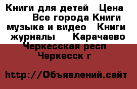 Книги для детей › Цена ­ 100 - Все города Книги, музыка и видео » Книги, журналы   . Карачаево-Черкесская респ.,Черкесск г.